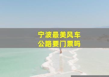 宁波最美风车公路要门票吗