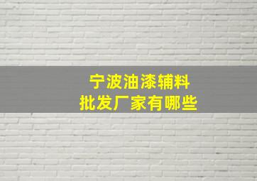 宁波油漆辅料批发厂家有哪些