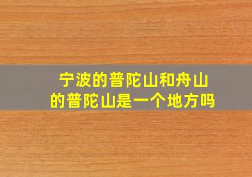 宁波的普陀山和舟山的普陀山是一个地方吗