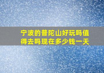 宁波的普陀山好玩吗值得去吗现在多少钱一天