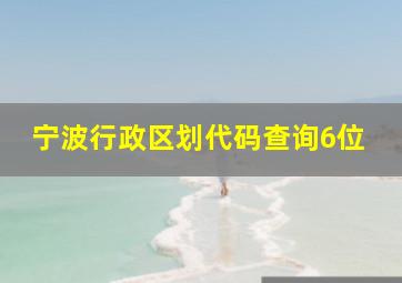 宁波行政区划代码查询6位