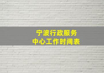 宁波行政服务中心工作时间表