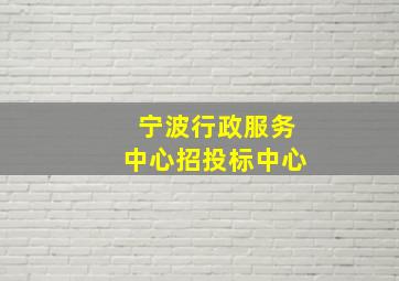 宁波行政服务中心招投标中心