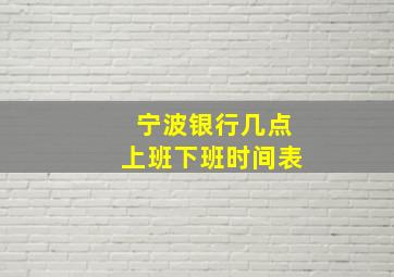 宁波银行几点上班下班时间表