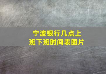 宁波银行几点上班下班时间表图片