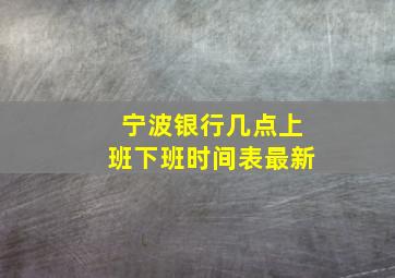 宁波银行几点上班下班时间表最新