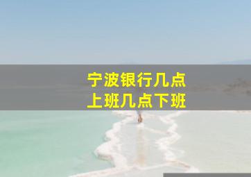 宁波银行几点上班几点下班