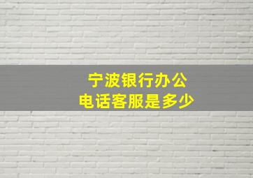 宁波银行办公电话客服是多少