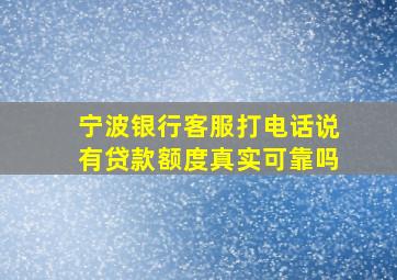 宁波银行客服打电话说有贷款额度真实可靠吗