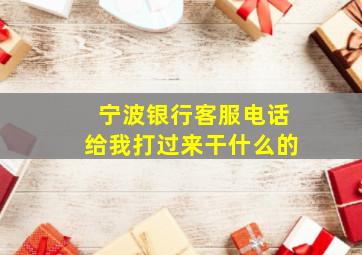 宁波银行客服电话给我打过来干什么的