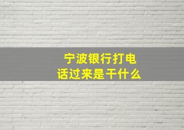 宁波银行打电话过来是干什么