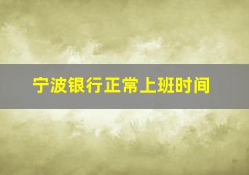 宁波银行正常上班时间