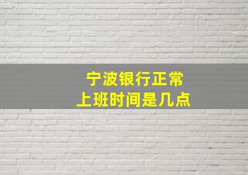 宁波银行正常上班时间是几点