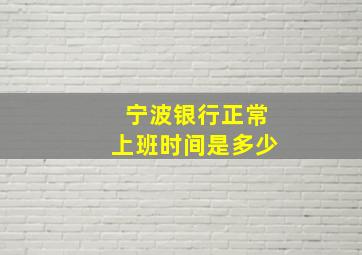 宁波银行正常上班时间是多少