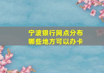 宁波银行网点分布哪些地方可以办卡