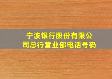 宁波银行股份有限公司总行营业部电话号码