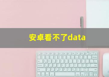 安卓看不了data