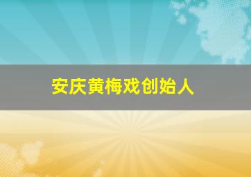 安庆黄梅戏创始人