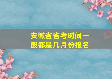 安徽省省考时间一般都是几月份报名