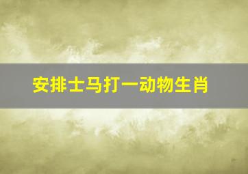 安排士马打一动物生肖