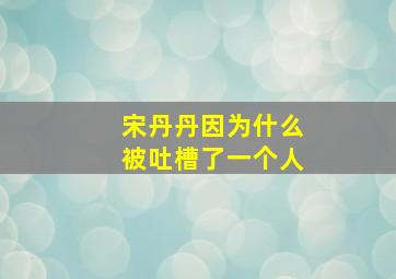 宋丹丹因为什么被吐槽了一个人