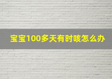 宝宝100多天有时咳怎么办