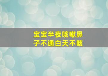 宝宝半夜咳嗽鼻子不通白天不咳