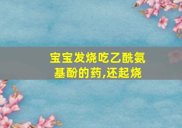 宝宝发烧吃乙酰氨基酚的药,还起烧