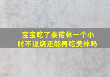 宝宝吃了泰诺林一个小时不退烧还能再吃美林吗