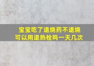 宝宝吃了退烧药不退烧可以用退热栓吗一天几次