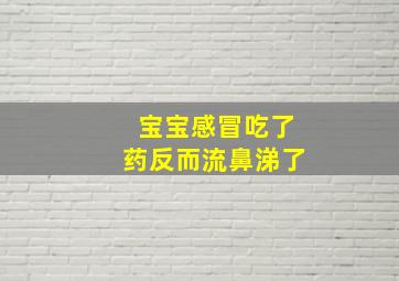 宝宝感冒吃了药反而流鼻涕了