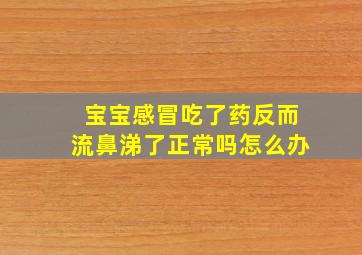 宝宝感冒吃了药反而流鼻涕了正常吗怎么办