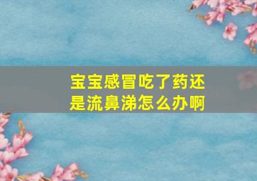 宝宝感冒吃了药还是流鼻涕怎么办啊