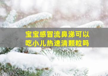 宝宝感冒流鼻涕可以吃小儿热速清颗粒吗