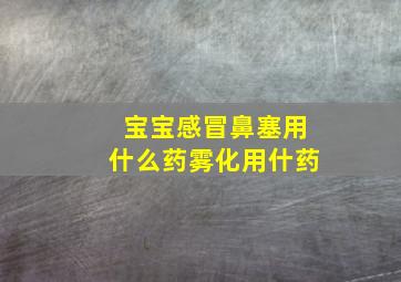 宝宝感冒鼻塞用什么药雾化用什药