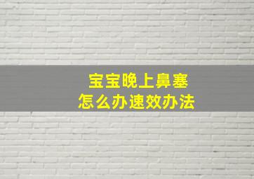 宝宝晚上鼻塞怎么办速效办法