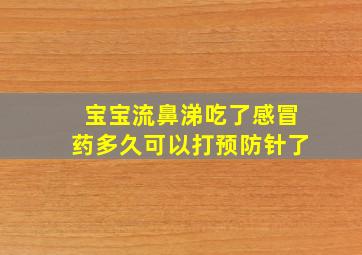 宝宝流鼻涕吃了感冒药多久可以打预防针了