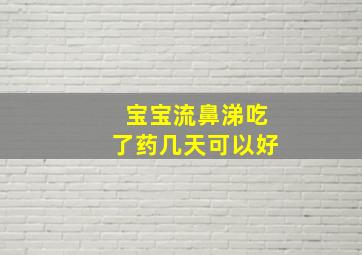 宝宝流鼻涕吃了药几天可以好