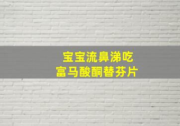 宝宝流鼻涕吃富马酸酮替芬片