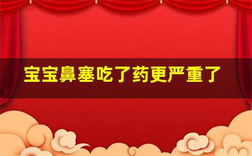 宝宝鼻塞吃了药更严重了