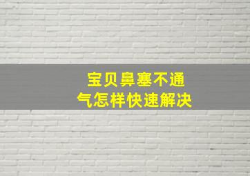 宝贝鼻塞不通气怎样快速解决