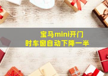 宝马mini开门时车窗自动下降一半