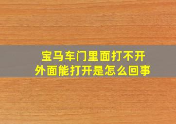 宝马车门里面打不开外面能打开是怎么回事