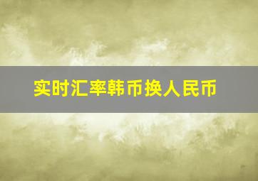 实时汇率韩币换人民币