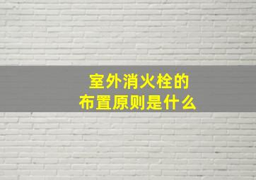 室外消火栓的布置原则是什么