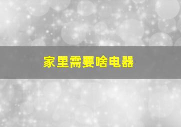 家里需要啥电器