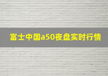 富士中国a50夜盘实时行情