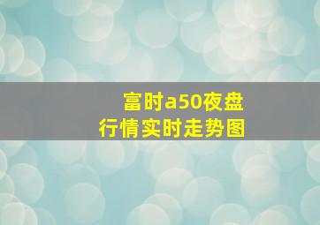 富时a50夜盘行情实时走势图