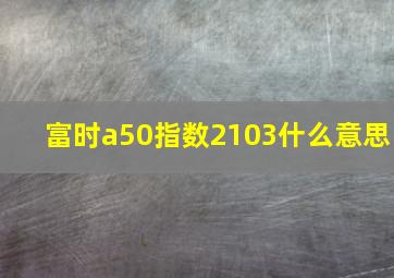 富时a50指数2103什么意思