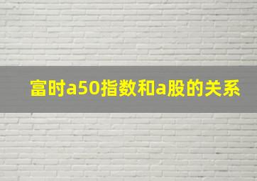 富时a50指数和a股的关系